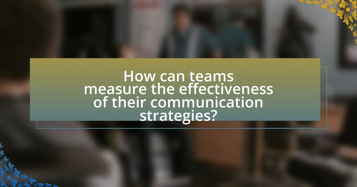 How can teams measure the effectiveness of their communication strategies?