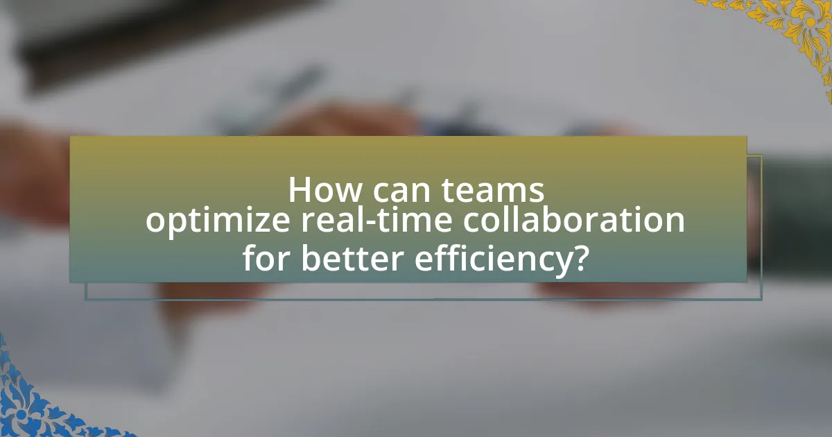 How can teams optimize real-time collaboration for better efficiency?