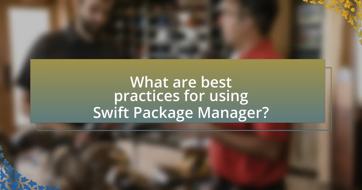What are best practices for using Swift Package Manager?
