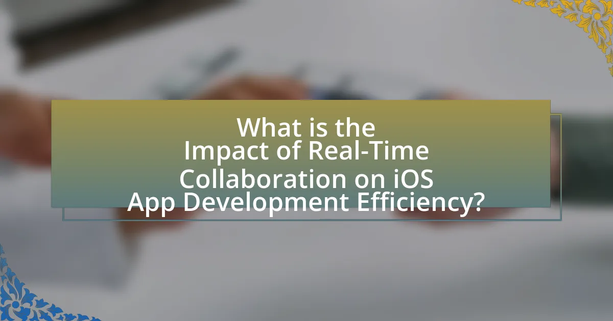 What is the Impact of Real-Time Collaboration on iOS App Development Efficiency?
